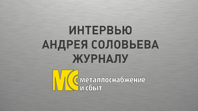 Интервью Соловьева А.Ю. журналу «Металлоснабжение и сбыт»